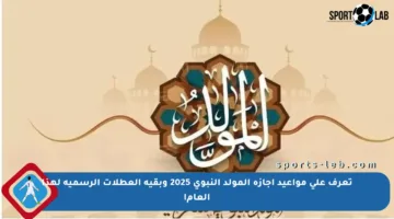 تعرف على مواعيد إجازة المولد النبوي 2025 وبقية العطلات الرسمية لهذا العام!